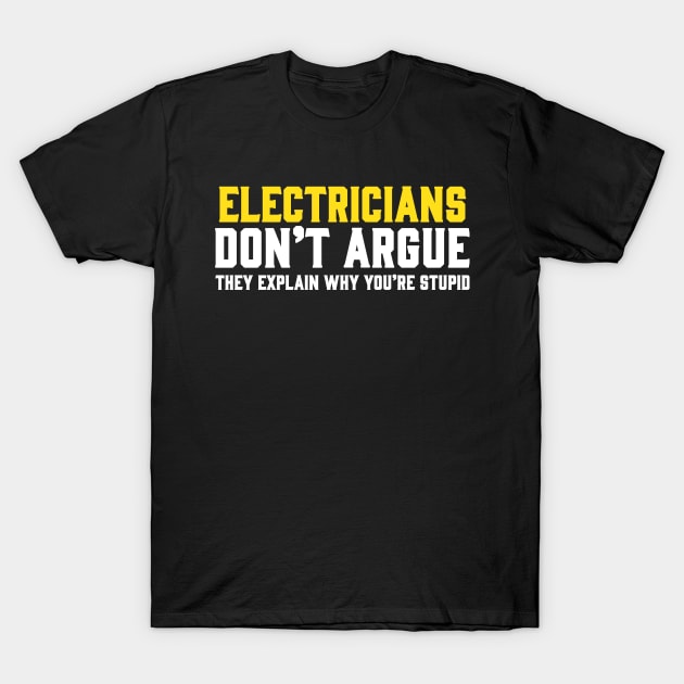 ELECTRICIANS DON'T ARGUE THEY EXPLAIN WHY YOU'RE STUPID T-Shirt by Tee-hub